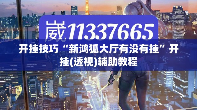 开挂技巧“新鸿狐大厅有没有挂”开挂(透视)辅助教程