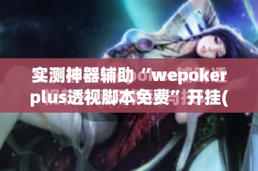 实测神器辅助“wepokerplus透视脚本免费”开挂(透视)辅助教程
