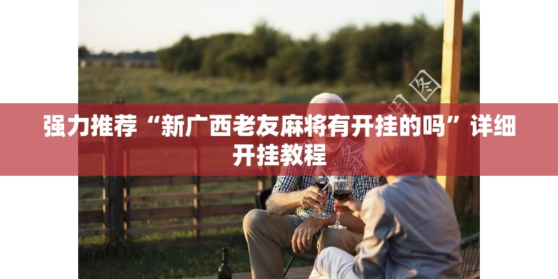 强力推荐“新广西老友麻将有开挂的吗	”详细开挂教程