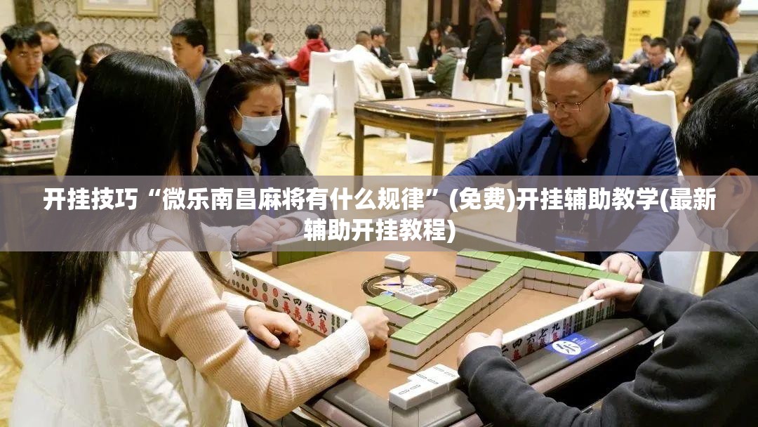 开挂技巧“微乐南昌麻将有什么规律”(免费)开挂辅助教学(最新辅助开挂教程)