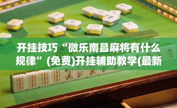 开挂技巧“微乐南昌麻将有什么规律”(免费)开挂辅助教学(最新辅助开挂教程)