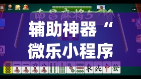 辅助神器“微乐小程序麻将开挂神器”开挂(透视)辅助神器