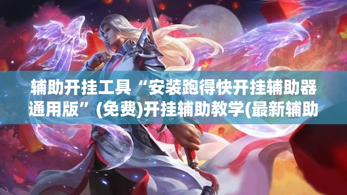 辅助开挂工具“安装跑得快开挂辅助器通用版	”(免费)开挂辅助教学(最新辅助开挂教程)