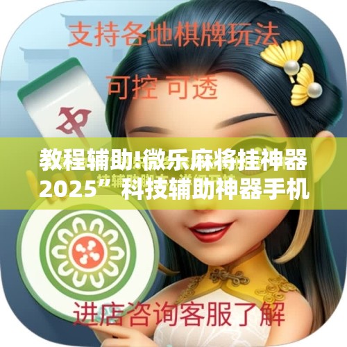 教程辅助!微乐麻将挂神器2025”科技辅助神器手机版