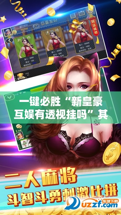 一键必胜“新皇豪互娱有透视挂吗	”其实确实有挂
