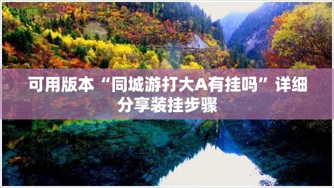可用版本“同城游打大A有挂吗	”详细分享装挂步骤