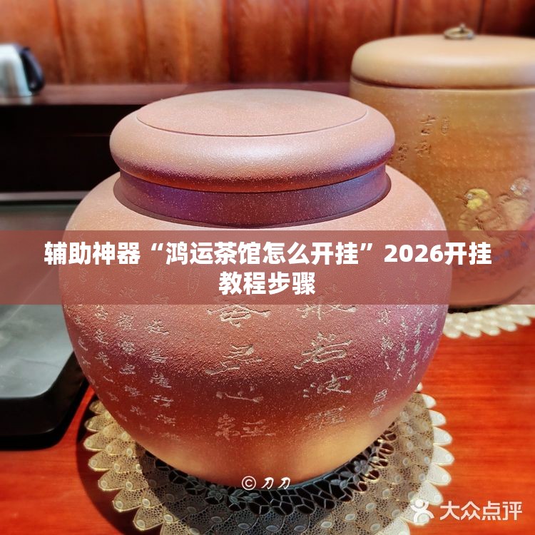 辅助神器“鸿运茶馆怎么开挂	”2026开挂教程步骤