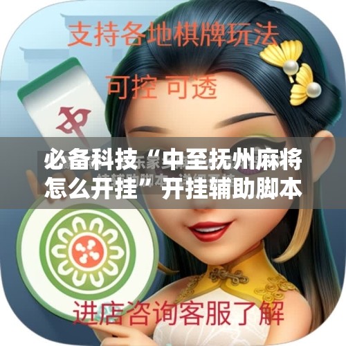 必备科技“中至抚州麻将怎么开挂”开挂辅助脚本+详细开挂安装教程