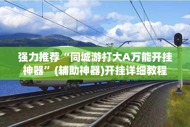 强力推荐“同城游打大A万能开挂神器	”(辅助神器)开挂详细教程
