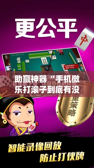 助赢神器“手机微乐打滚子到底有没有挂”(透视)其实确实有挂