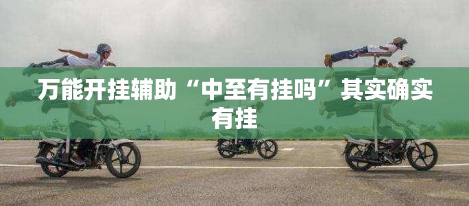 万能开挂辅助“中至有挂吗”其实确实有挂