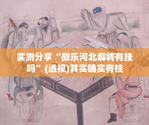 实测分享“微乐河北麻将有挂吗”(透视)其实确实有挂