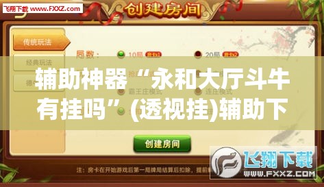 辅助神器“永和大厅斗牛有挂吗	”(透视挂)辅助下载教程