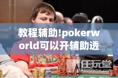 教程辅助!pokerworld可以开辅助透视挂吗	”科技辅助神器手机版