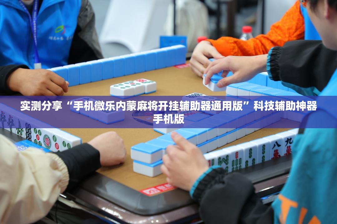 实测分享“手机微乐内蒙麻将开挂辅助器通用版”科技辅助神器手机版