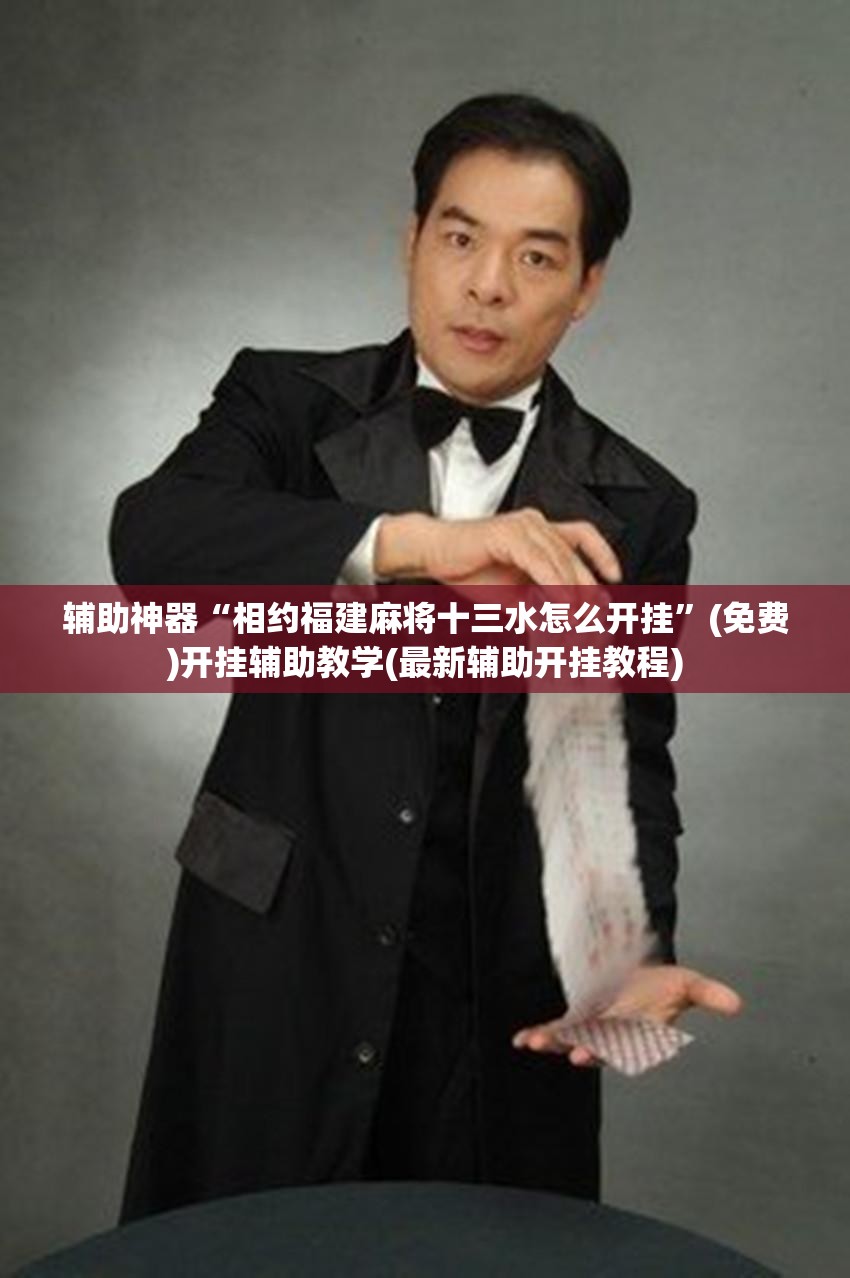 辅助神器“相约福建麻将十三水怎么开挂”(免费)开挂辅助教学(最新辅助开挂教程)