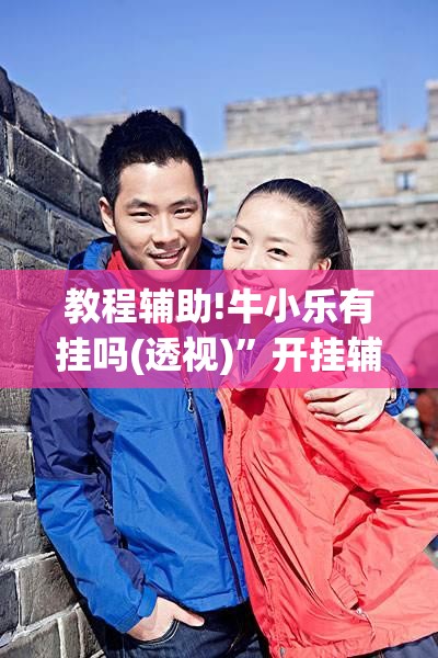 教程辅助!牛小乐有挂吗(透视)”开挂辅助脚本+详细开挂安装教程