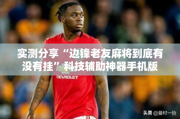 实测分享“边锋老友麻将到底有没有挂	”科技辅助神器手机版